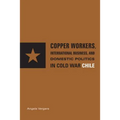 Copper Workers, International Business, and Domestic Politics in Cold War Chile