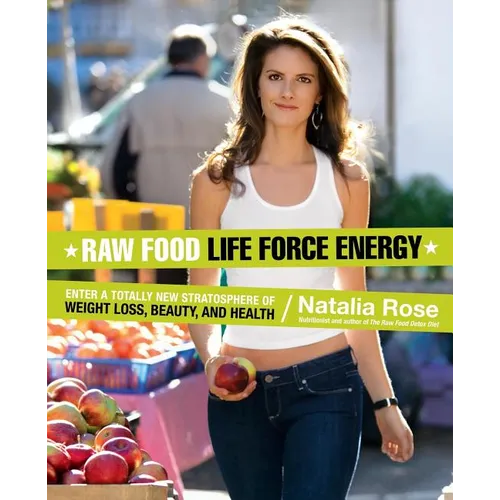 Raw Food Life Force Energy: Enter a Totally New Stratosphere of Weight Loss, Beauty, and Health