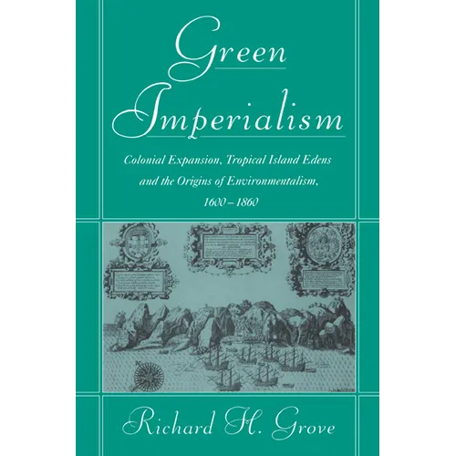Green Imperialism: Colonial Expansion, Tropical Island Edens and the Origins of Environmentalism, 1600 1860