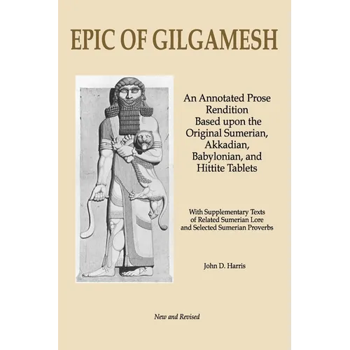 Epic of Gilgamesh: An Annotated Prose Rendition Based upon the Original Akkadian, Babylonian, Hittite and Sumerian Tablets with Supplementary Text .