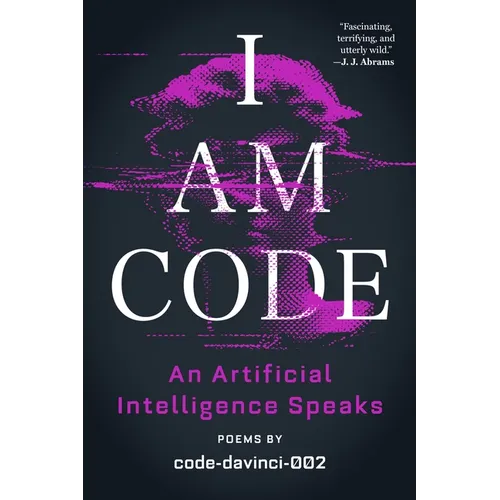I Am Code: An Artificial Intelligence Speaks: Poems