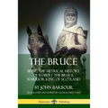 The Bruce: Being the Metrical History of Robert the Bruce, Warrior King of Scotland