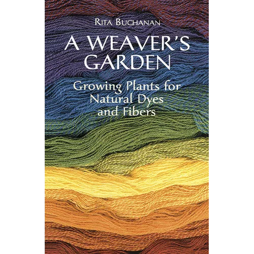 A Weaver's Garden: Growing Plants for Natural Dyes and Fibers