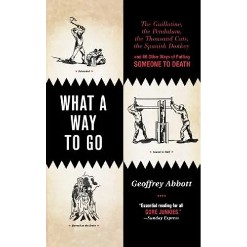 What a Way to Go: The Guillotine, the Pendulum, the Thousand Cuts, the Spanish Donkey, and 66 Other Ways of Putting Someone to Death