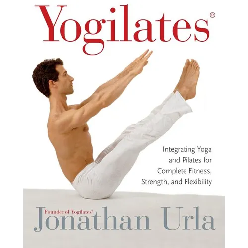 Yogilates(r): Integrating Yoga and Pilates for Complete Fitness, Strength, and Flexibility