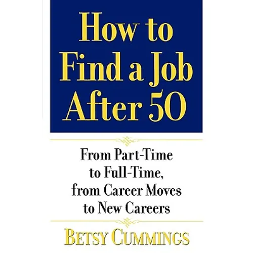 How to Find a Job After 50: From Part-Time to Full-Time, from Career Moves to New Careers