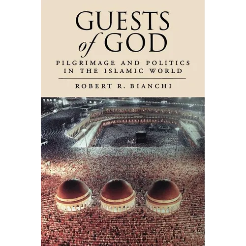 Guests of God: Pilgrimage and Politics in the Islamic World