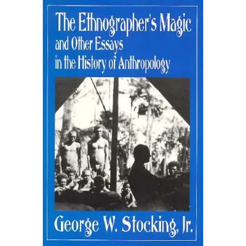 Ethnographer's Magic and Other Essays in the History of Anthropology