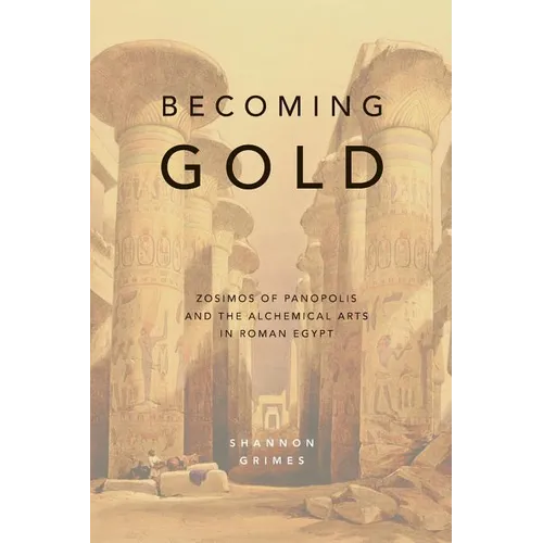 Becoming Gold: Zosimos of Panopolis and the Alchemical Arts in Roman Egypt