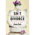 The Sh!t No One Tells You about Divorce: A Guide to Breaking Up, Falling Apart, and Putting Yourself Back Together