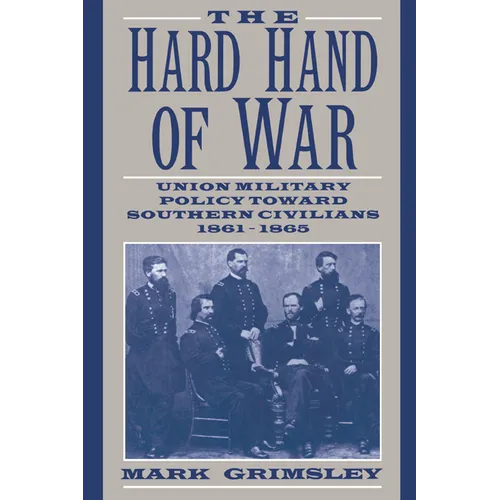 The Hard Hand of War: Union Military Policy Toward Southern Civilians, 1861 1865