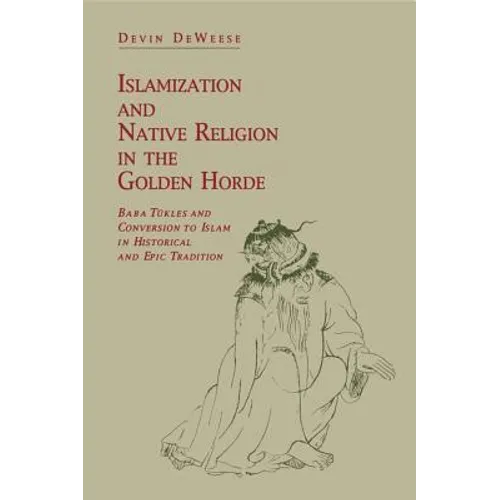 Islamization and Native Religion in the Golden Horde: Baba Tükles and Conversion to Islam in Historical and Epic Tradition