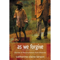 As We Forgive: Stories of Reconciliation from Rwanda
