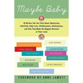 Maybe Baby: 28 Writers Tell the Truth about Skepticism, Infertility, Baby Lust, Childlessness, Ambivalence, and How They Made the Biggest Decision of