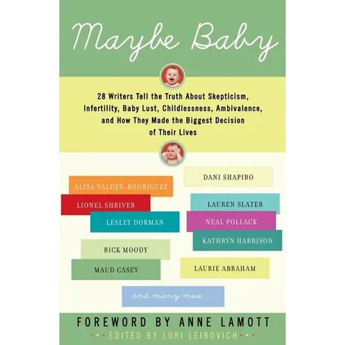 Maybe Baby: 28 Writers Tell the Truth about Skepticism, Infertility, Baby Lust, Childlessness, Ambivalence, and How They Made the Biggest Decision of