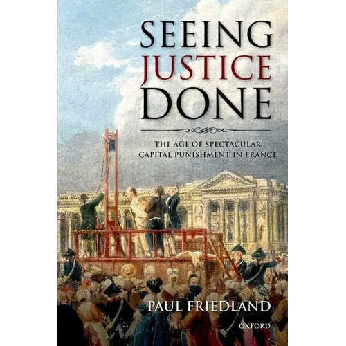 Seeing Justice Done: The Age of Spectacular Capital Punishment in France
