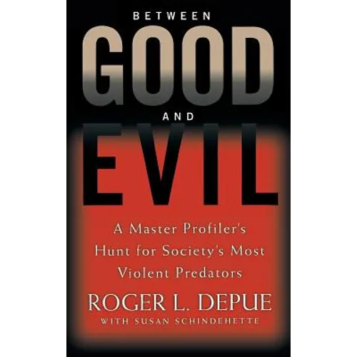 Between Good and Evil: A Master Profiler's Hunt for Society's Most Violent Predators