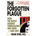 The Forgotten Plague: How The Battle Against Tuberculosis Was Won - And Lost