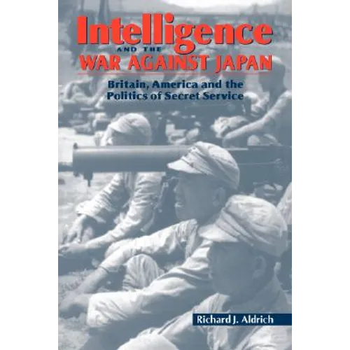Intelligence and the War Against Japan: Britain, America and the Politics of Secret Service