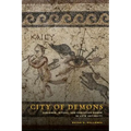 City of Demons: Violence, Ritual, and Christian Power in Late Antiquity