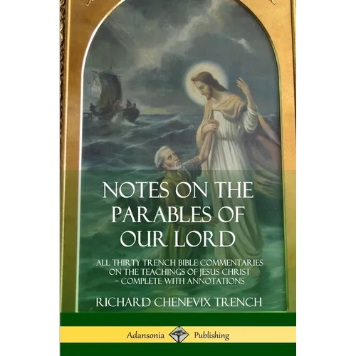 Notes on the Parables of our Lord: All Thirty Trench Bible Commentaries on the Teachings of Jesus Christ, Complete with Annotations