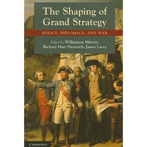 The Shaping of Grand Strategy: Policy, Diplomacy, and War