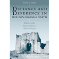 Defiance and Deference in Mexico's Colonial North: Indians Under Spanish Rule in Nueva Vizcaya