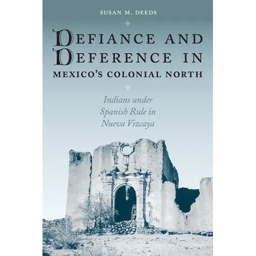 Defiance and Deference in Mexico's Colonial North: Indians Under Spanish Rule in Nueva Vizcaya