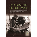 Imagining Future War: The West's Technological Revolution and Visions of Wars to Come, 1880-1914