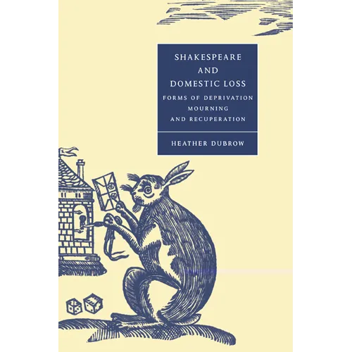 Shakespeare and Domestic Loss: Forms of Deprivation, Mourning, and Recuperation