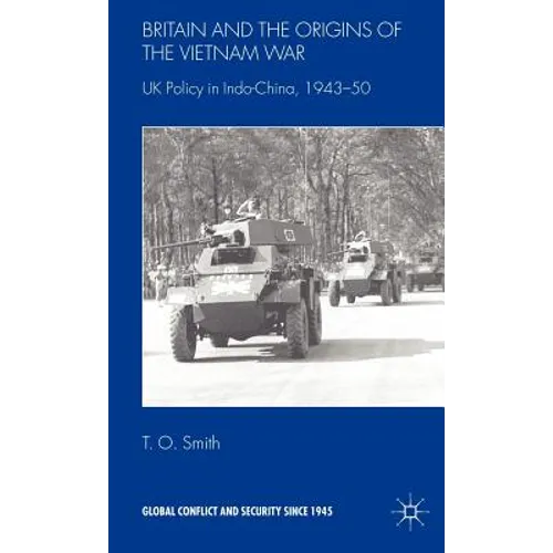 Britain and the Origins of the Vietnam War: UK Policy in Indo-China, 1943-50