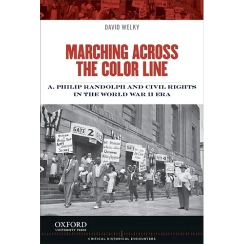 Marching Across the Color Line: A. Philip Randolph and Civil Rights in the World War II Era