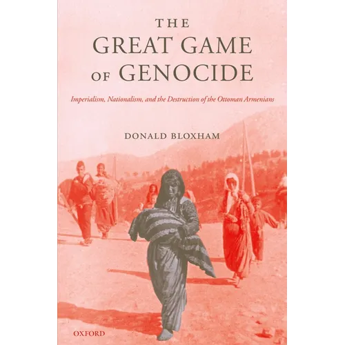 The Great Game of Genocide: Imperialism, Nationalism, and the Destruction of the Ottoman Armenians