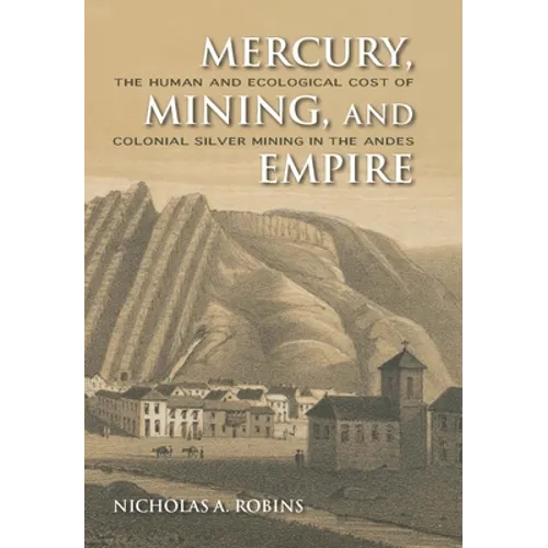 Mercury, Mining, and Empire: The Human and Ecological Cost of Colonial Silver Mining in the Andes