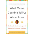 What Mama Couldn't Tell Us about Love: Healing the Emotional Legacy of Racism by Celebrating Our Light