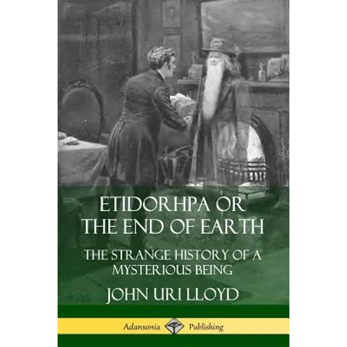 Etidorhpa or the End of Earth: The Strange History of a Mysterious Being