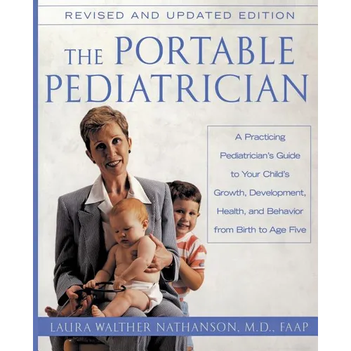 The Portable Pediatrician, Second Edition: A Practicing Pediatrician's Guide to Your Child's Growth, Development, Health, and Behavior from Birth to A