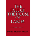 The Fall of the House of Labor: The Workplace, the State, and American Labor Activism, 1865 1925