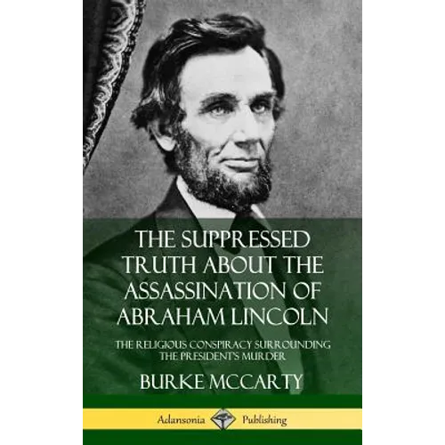 The Suppressed Truth About the Assassination of Abraham Lincoln: The Religious Conspiracy Surrounding the President's Murder (Hardcover)