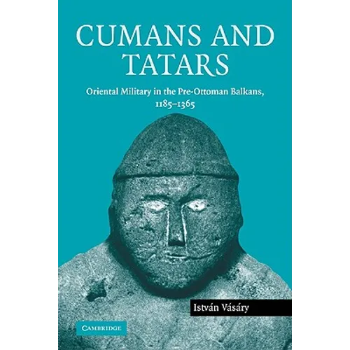 Cumans and Tatars: Oriental Military in the Pre-Ottoman Balkans, 1185 1365